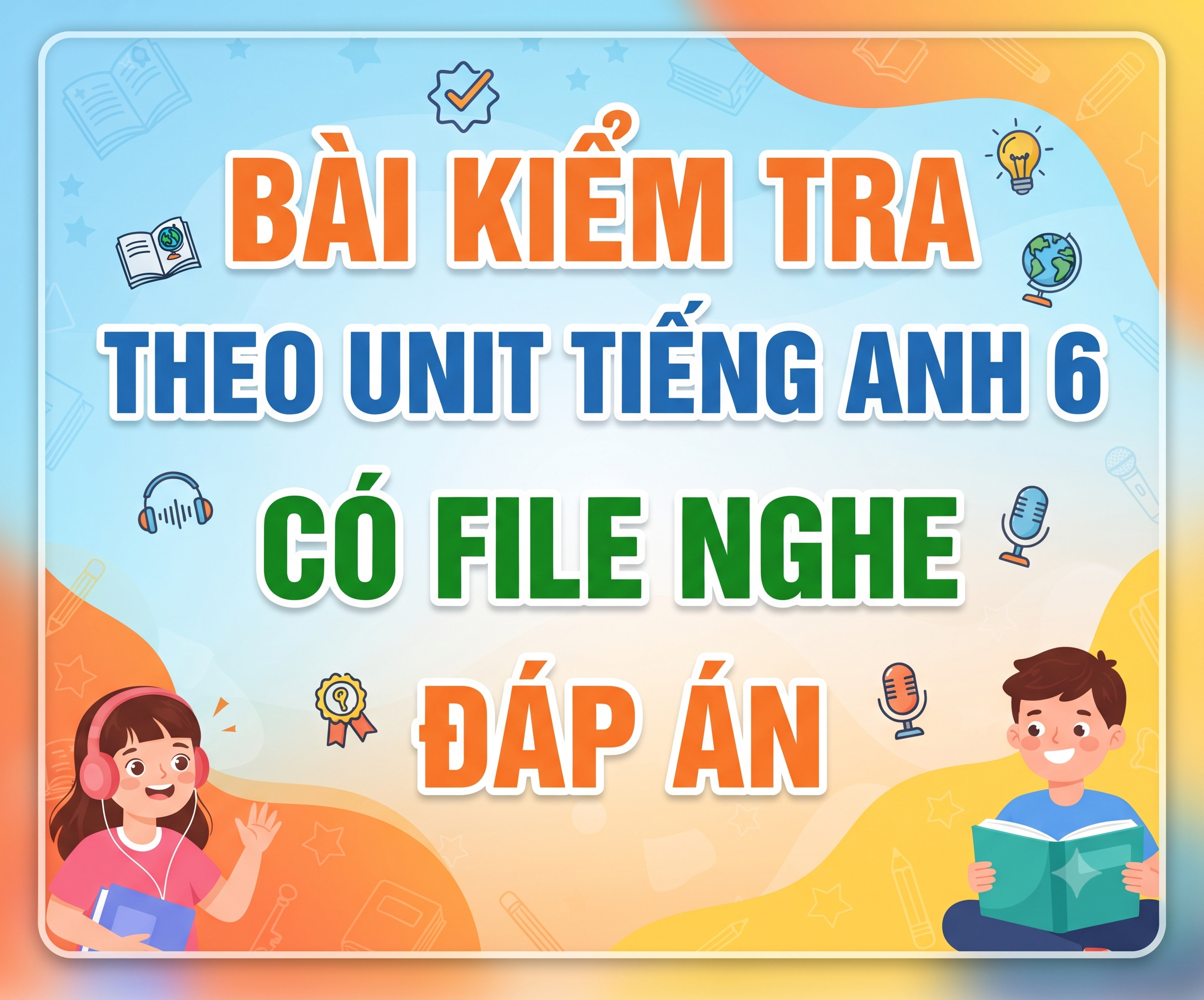BÀI KIỂM TRA THEO UNIT TIẾNG ANH 6 - CÓ FILE NGHE - ĐÁP ÁN